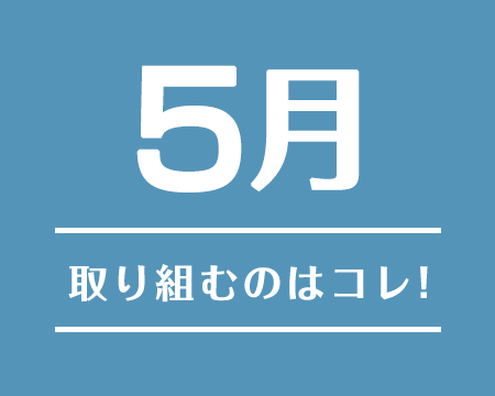 5月に取り組むのはコレ！2019年7月〜2019年8月注目のテーマ